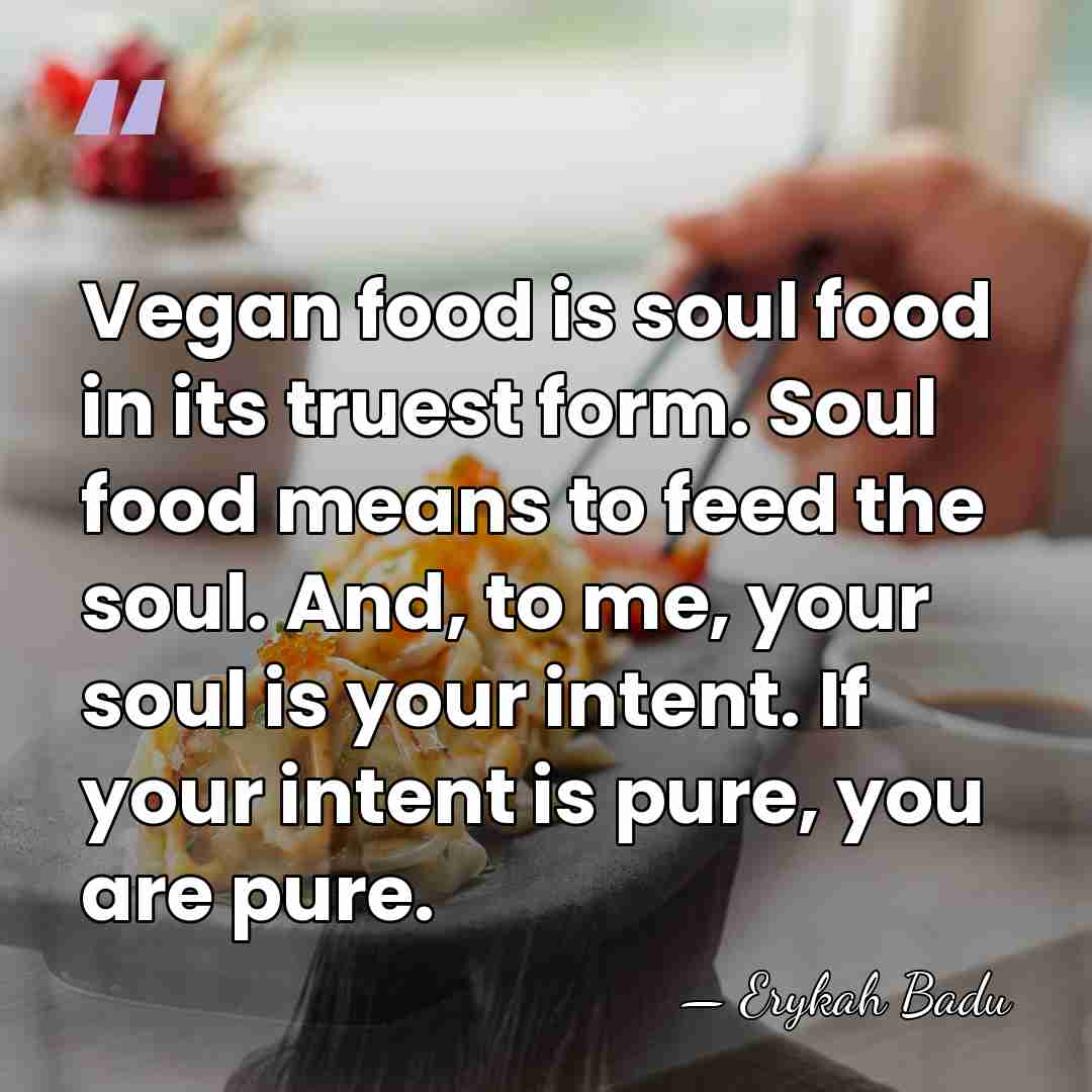 Vegan food is soul food in its truest form. Soul food means&hellip; - Erykah Badu