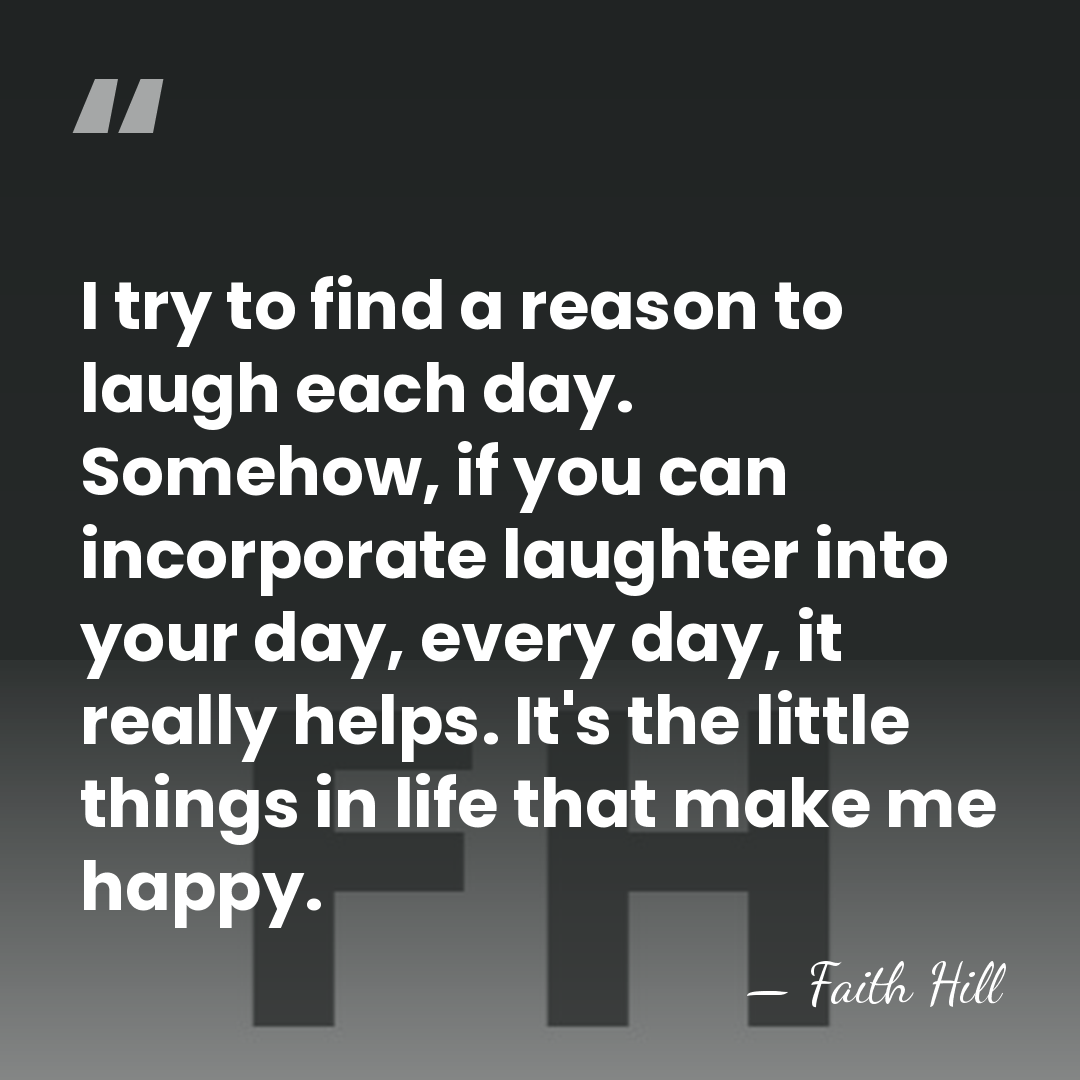 I try to find a reason to laugh each day. Somehow, if&hellip; - Faith Hill