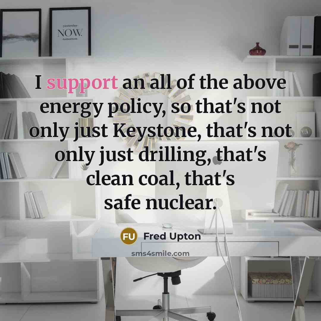“I support an all of the above energy policy, so…” quote by Fred Upton