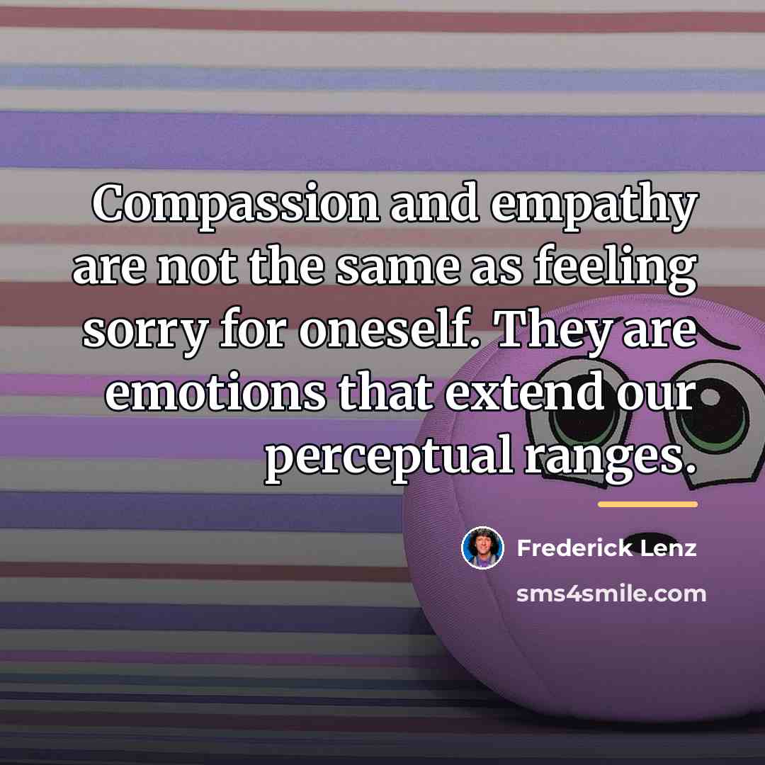 “Compassion and empathy are not the same as feeling sorry…” quote by Frederick Lenz