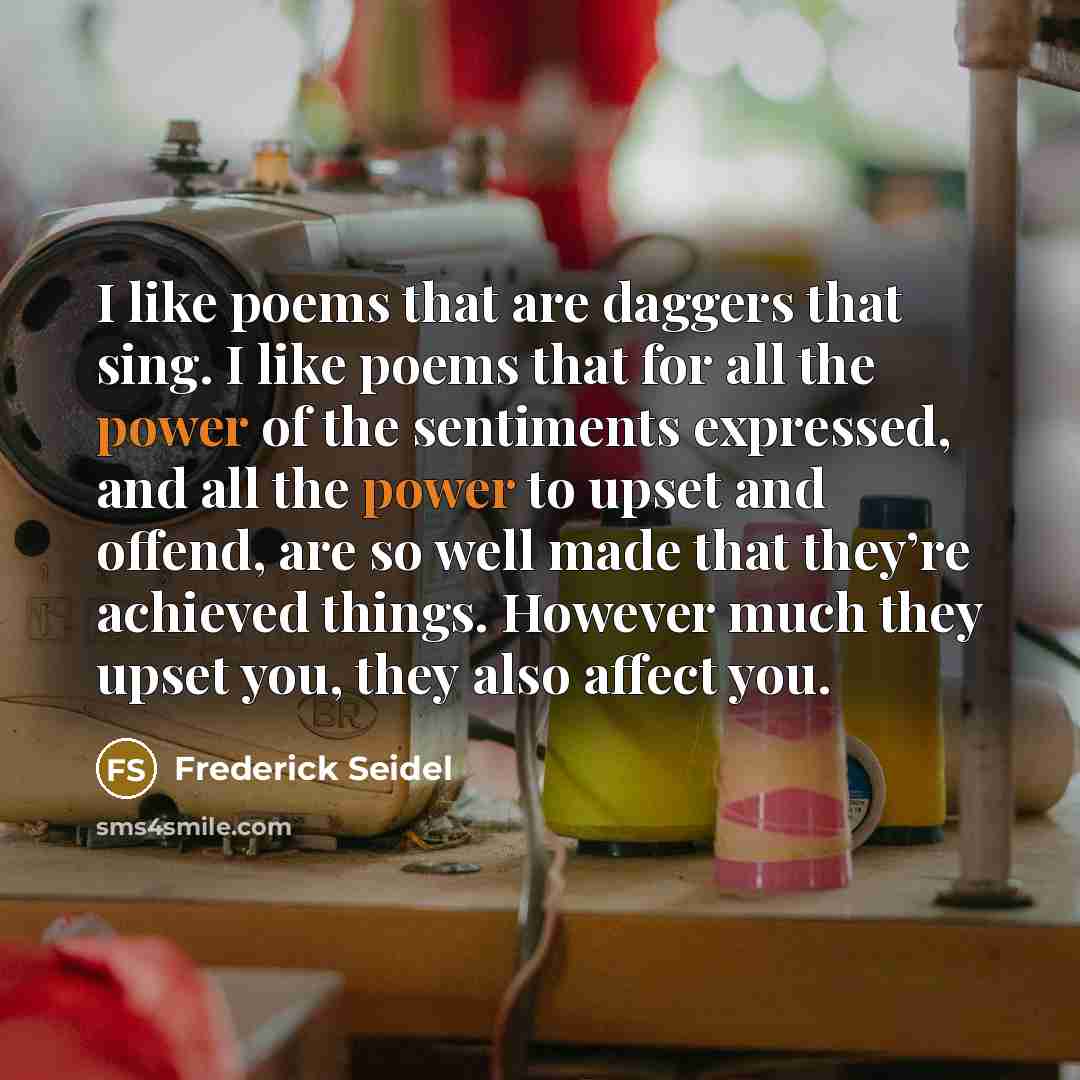 “I like poems that are daggers that sing. I like…” quote by Frederick Seidel