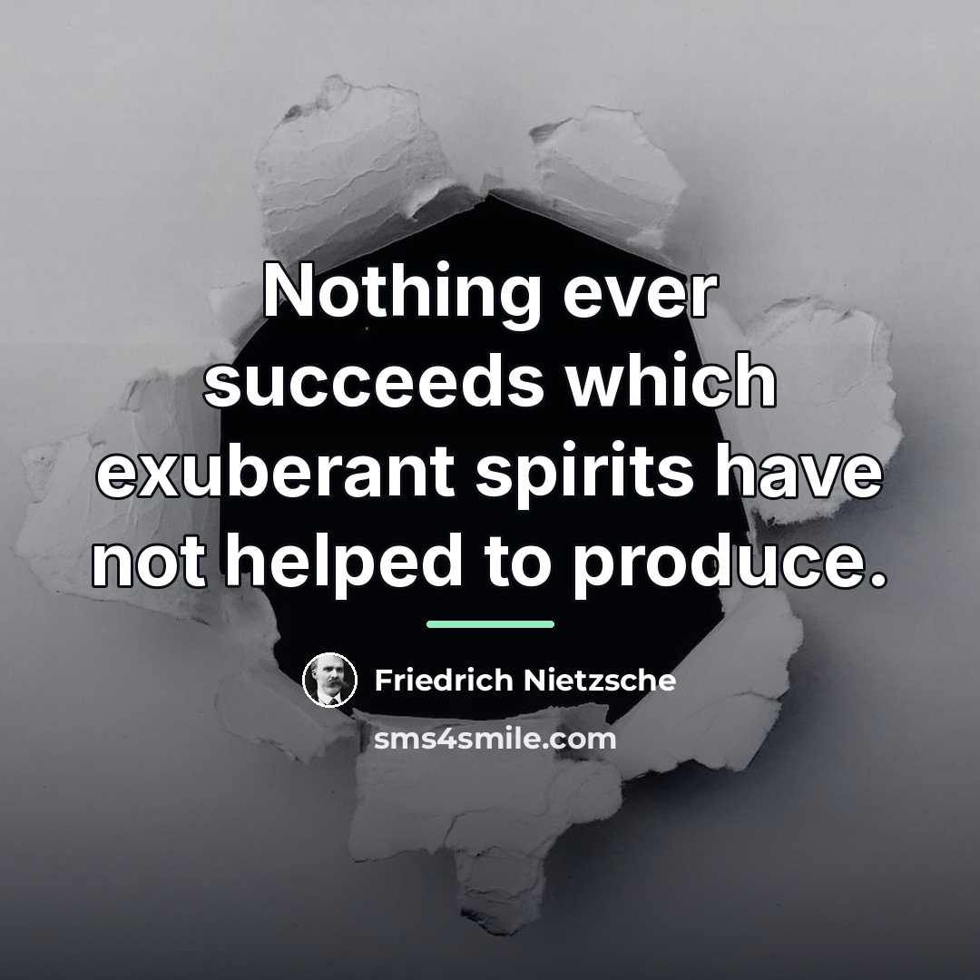 “Nothing ever succeeds which exuberant spirits have not helped to…” quote by Friedrich Nietzsche