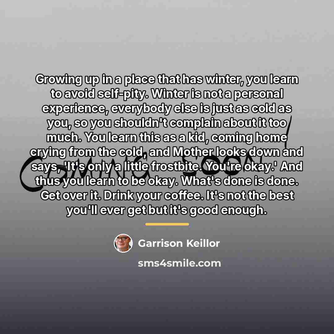 “Growing up in a place that has winter, you learn…” quote by Garrison Keillor