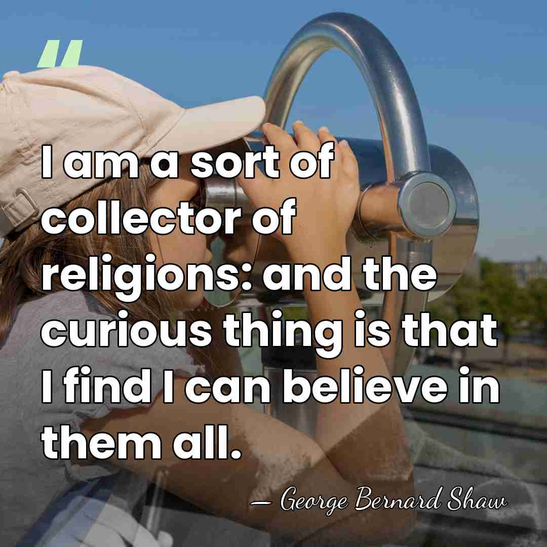I am a sort of collector of religions: and the curious thing&hellip; - George Bernard Shaw