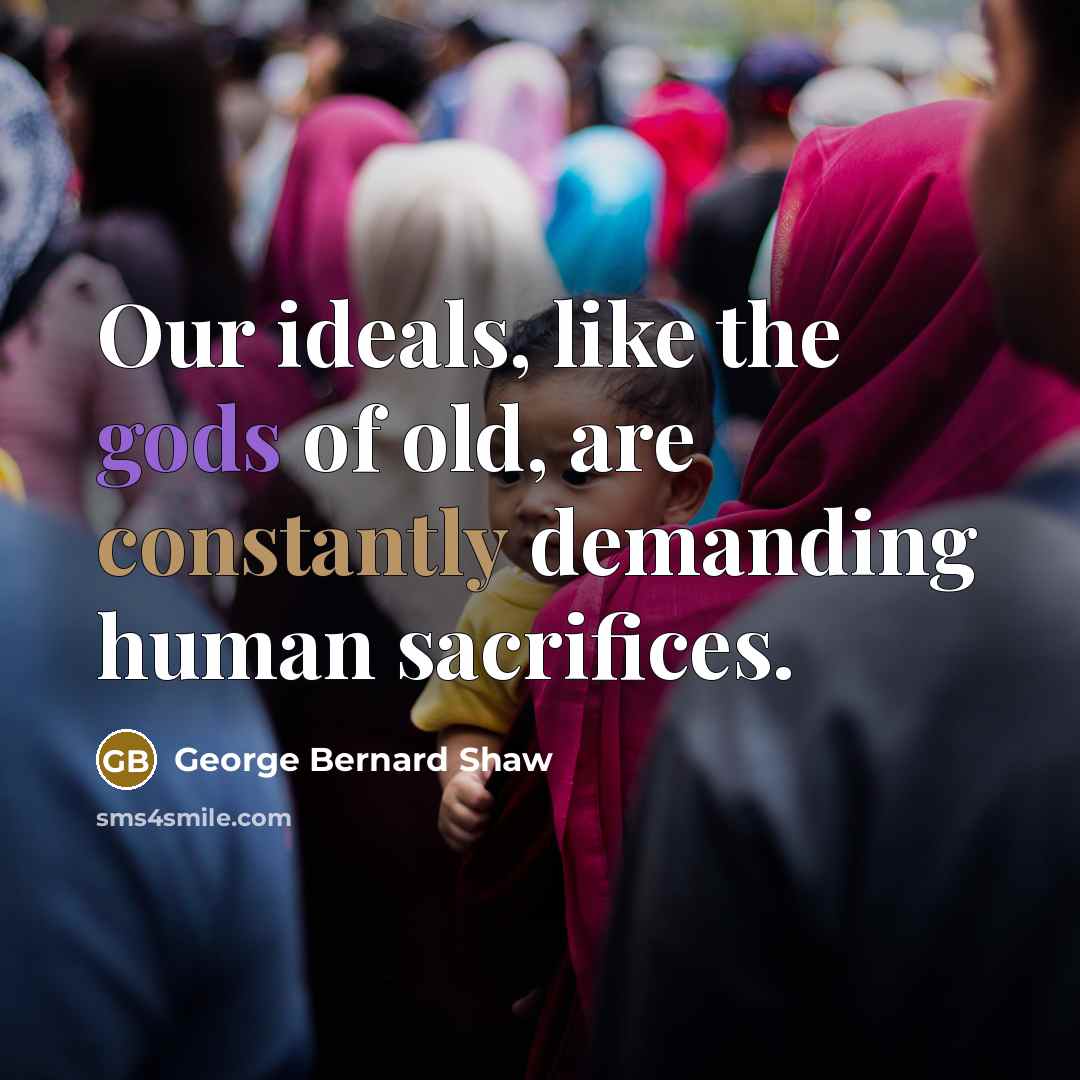 “Our ideals, like the gods of old, are constantly demanding…” quote by George Bernard Shaw
