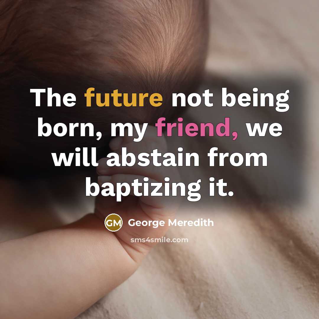 “The future not being born, my friend, we will abstain from baptizing it.” quote by George Meredith