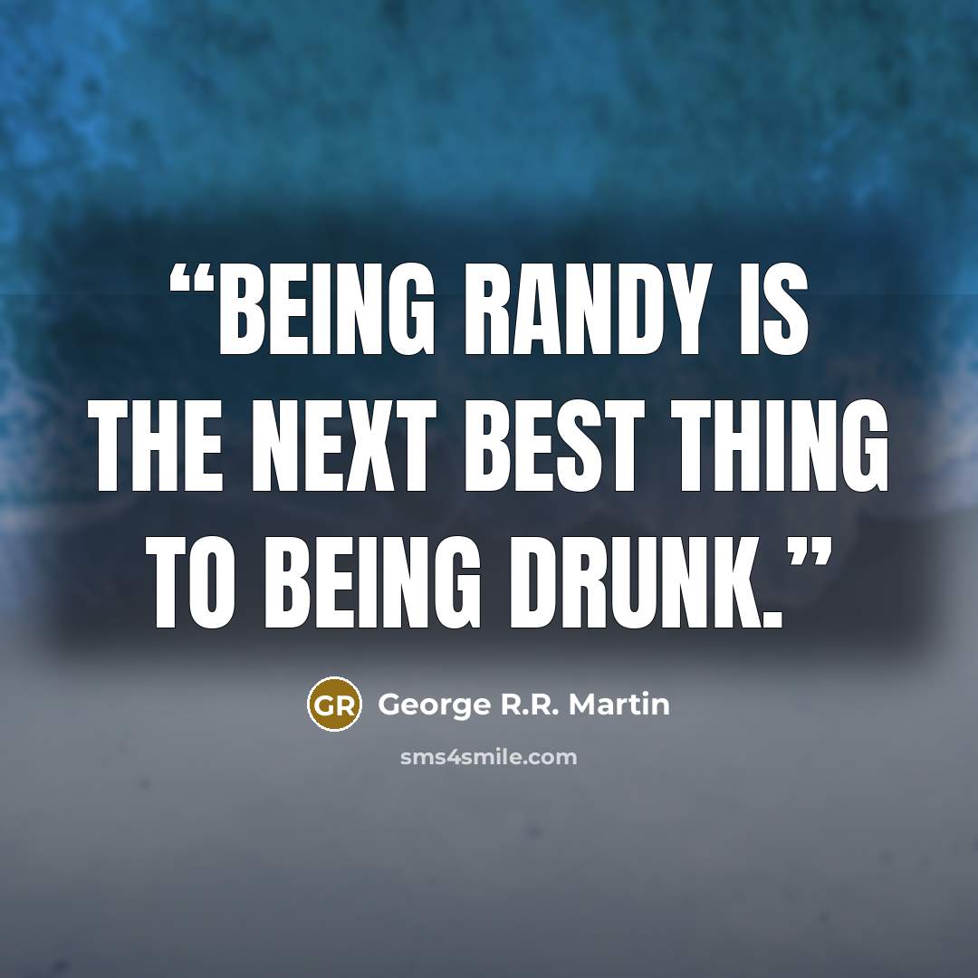 “Being randy is the next best thing to being drunk.” quote by George R.R. Martin