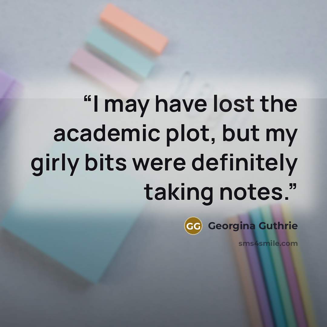 “I may have lost the academic plot, but my girly bits were definitely taking notes.” quote by Georgina Guthrie
