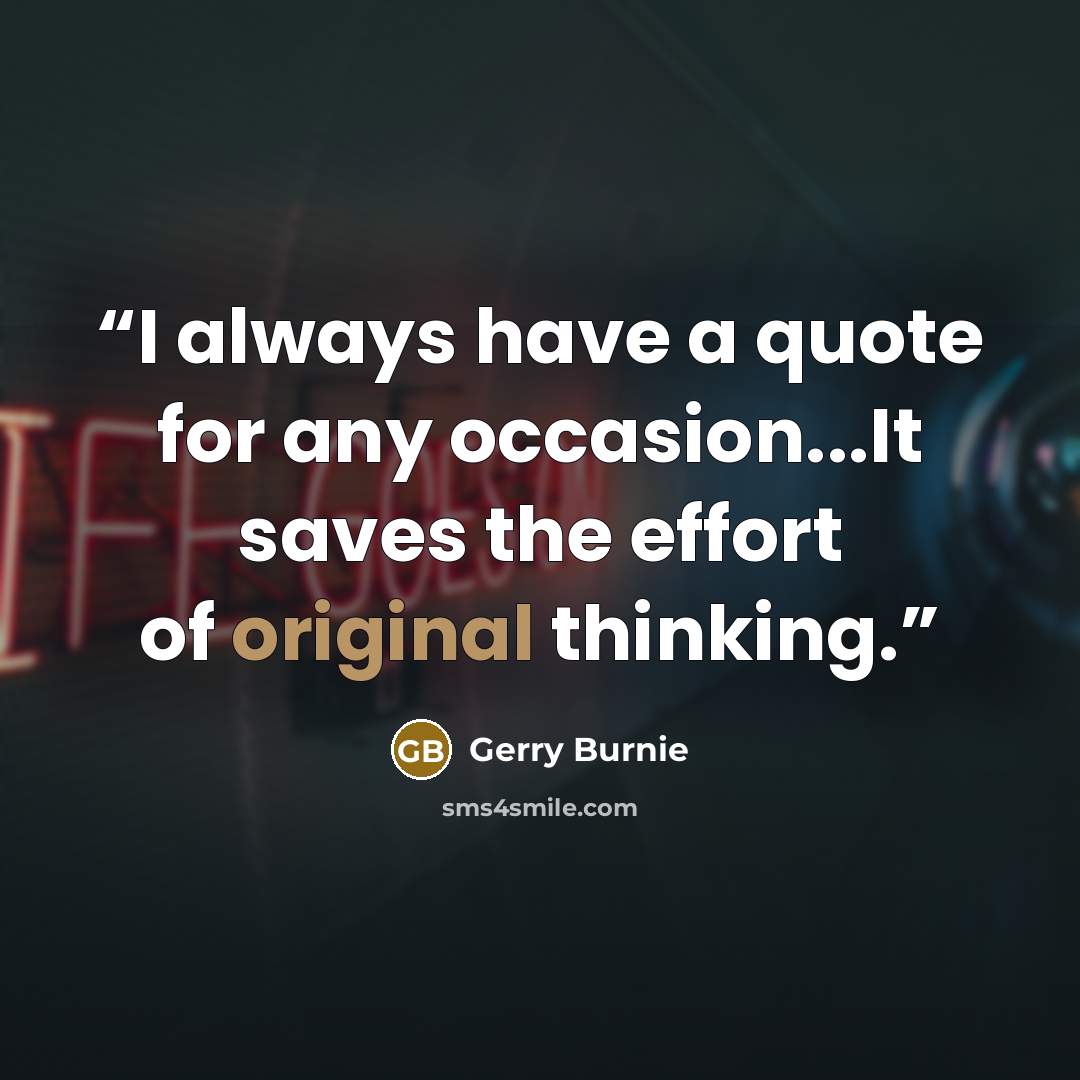“I always have a quote for any occasion...It saves the effort of original thinking.” quote by Gerry Burnie