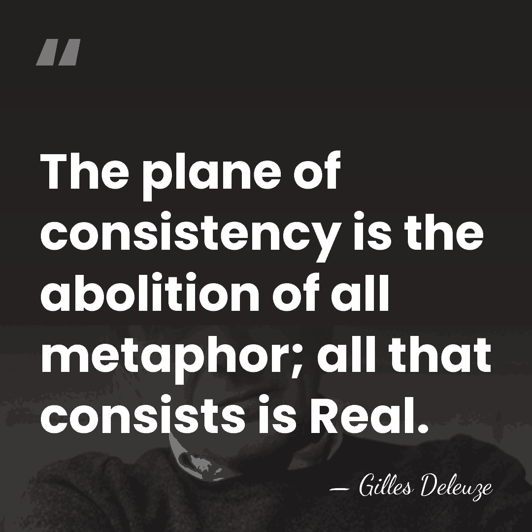 The plane of consistency is the abolition of all metaphor; all that&hellip; - Gilles Deleuze