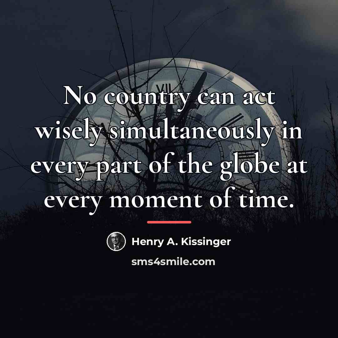 “No country can act wisely simultaneously in every part of…” quote by Henry A. Kissinger