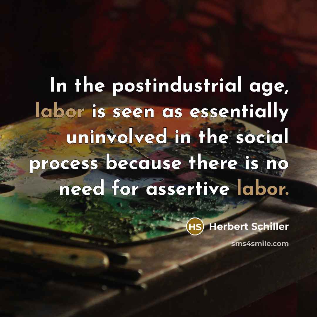 “In the postindustrial age, labor is seen as essentially uninvolved…” quote by Herbert Schiller