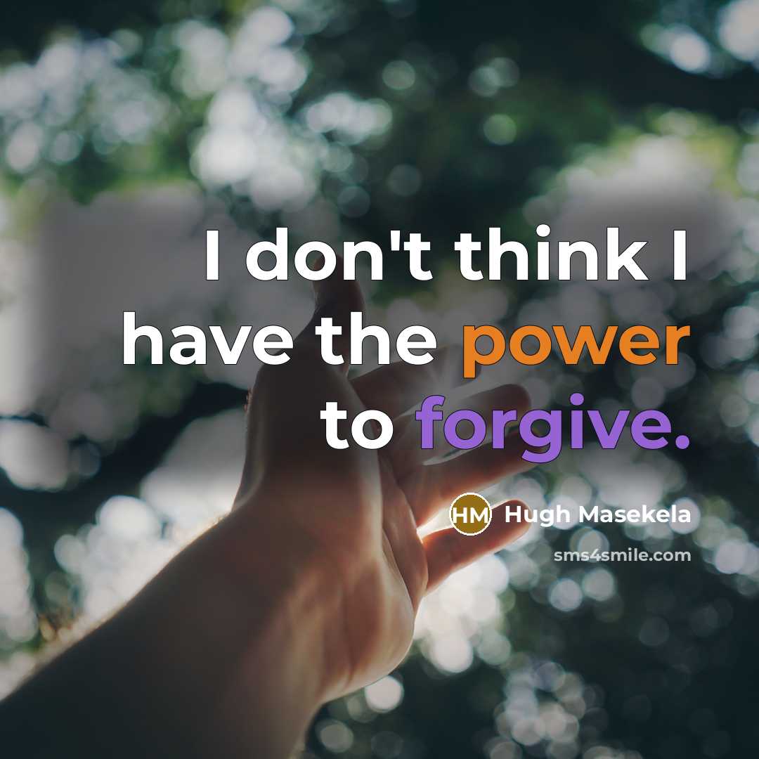 “I don't think I have the power to forgive.…” quote by Hugh Masekela