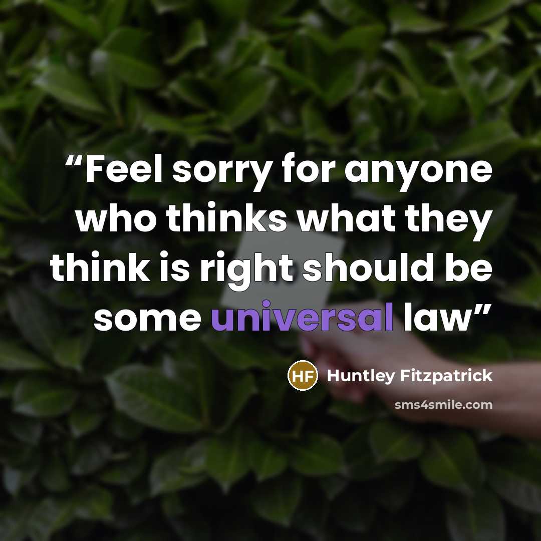 “Feel sorry for anyone who thinks what they think is right should be some universal law” quote by Huntley Fitzpatrick