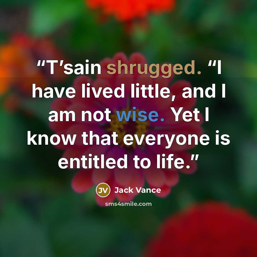 “T’sain shrugged. “I have lived little, and I am not wise. Yet I know that everyone is entitled to life.” quote by Jack Vance