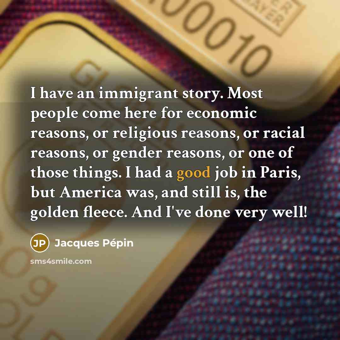 “I have an immigrant story. Most people come here for…” quote by Jacques Pepin