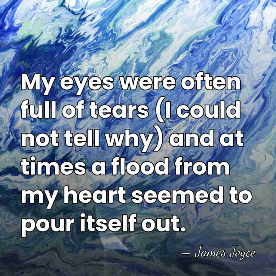 My eyes were often full of tears (I could not tell why)&hellip; - James Joyce