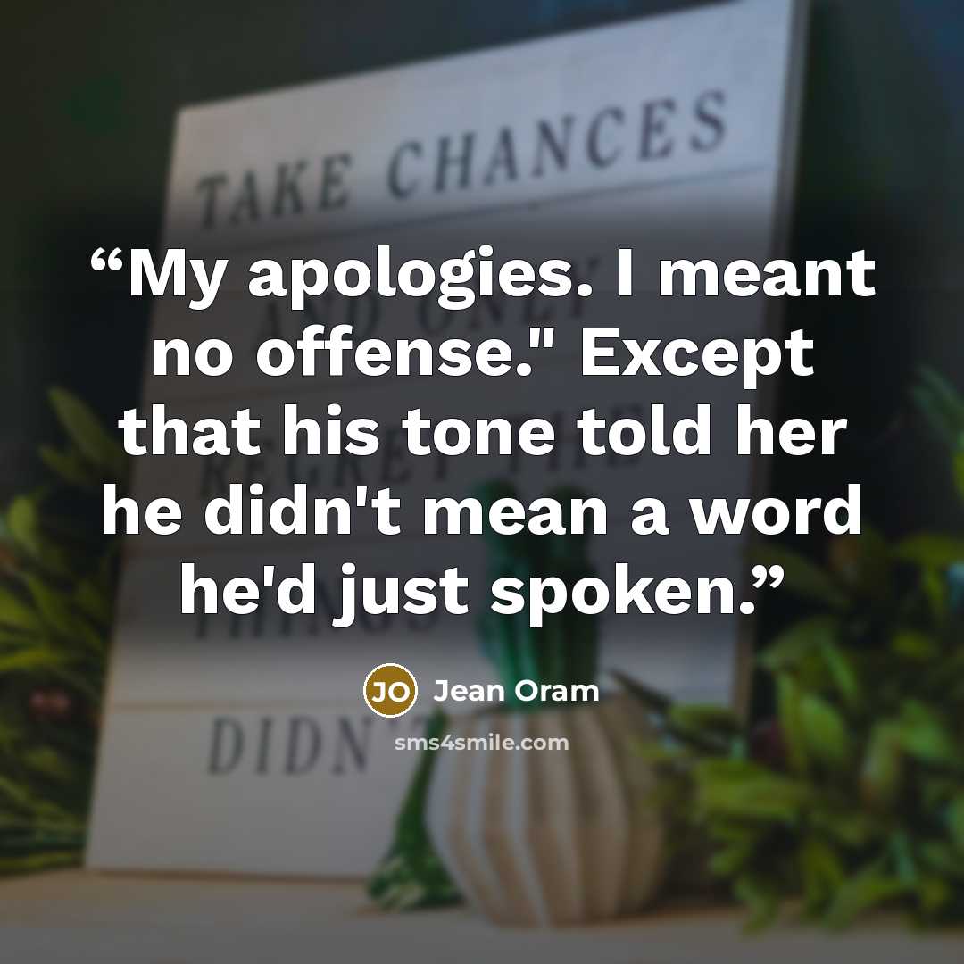 “My apologies. I meant no offense." Except that his tone told her he didn't mean a word he'd just spoken.” quote by Jean Oram