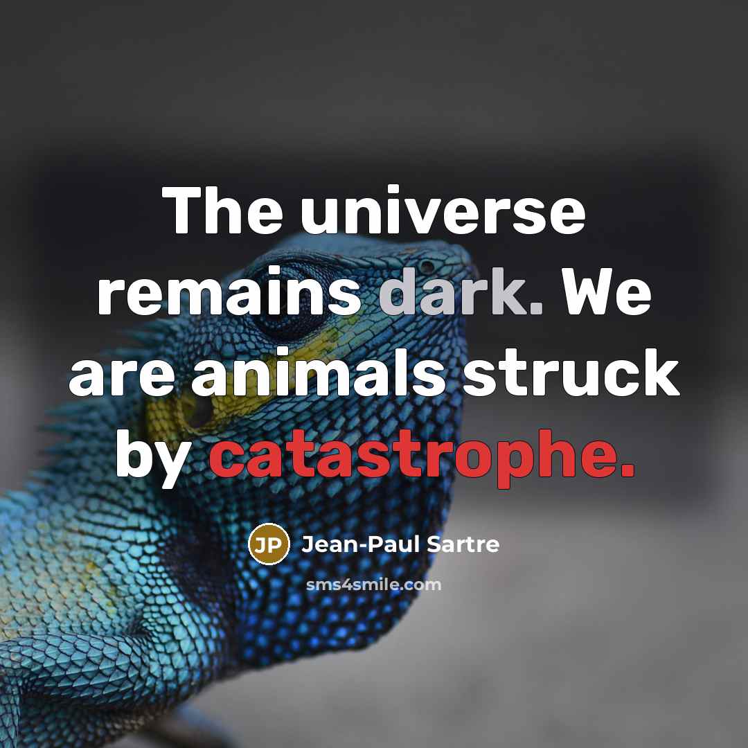 “The universe remains dark. We are animals struck by catastrophe.…” quote by Jean-Paul Sartre