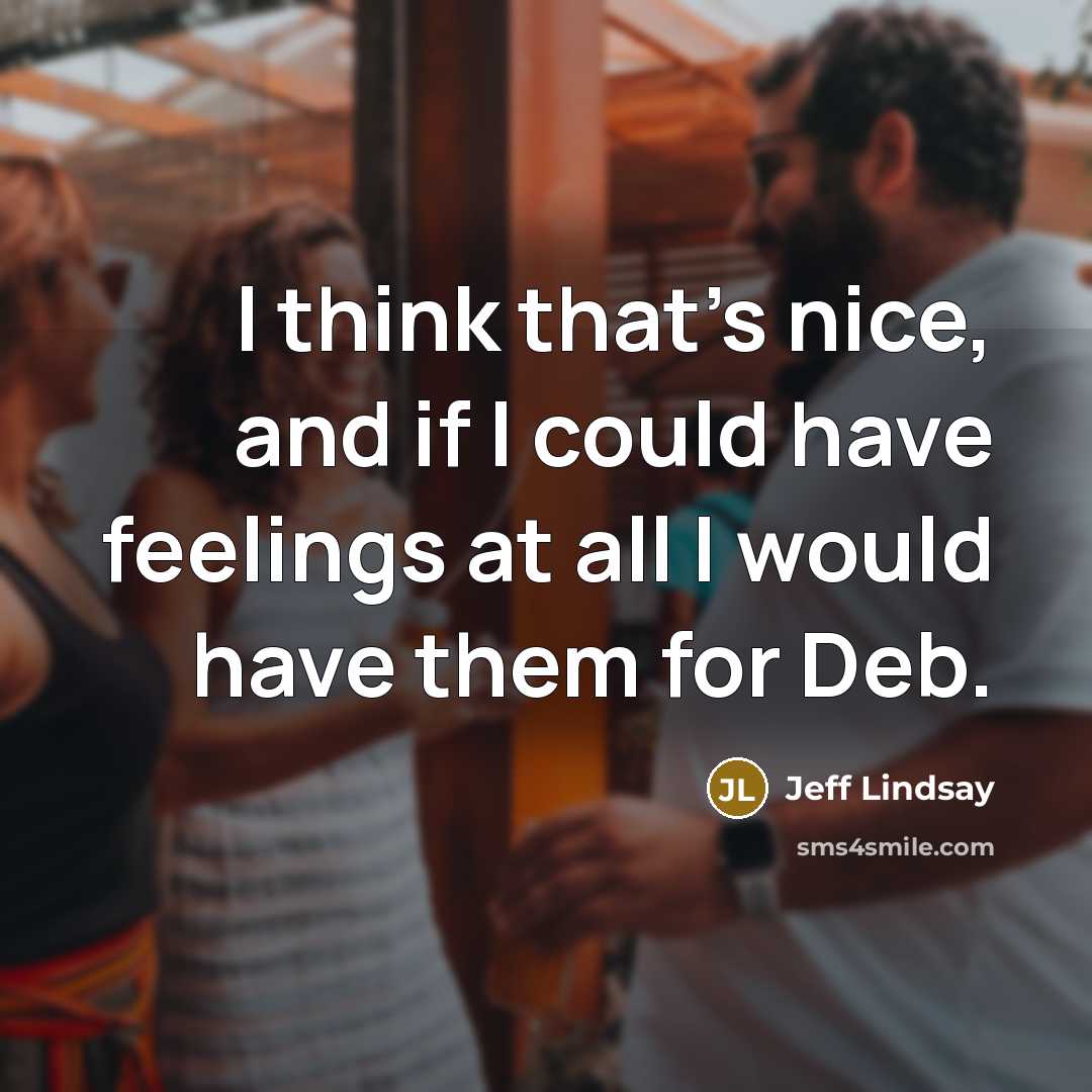 “I think that's nice, and if I could have feelings…” quote by Jeff Lindsay