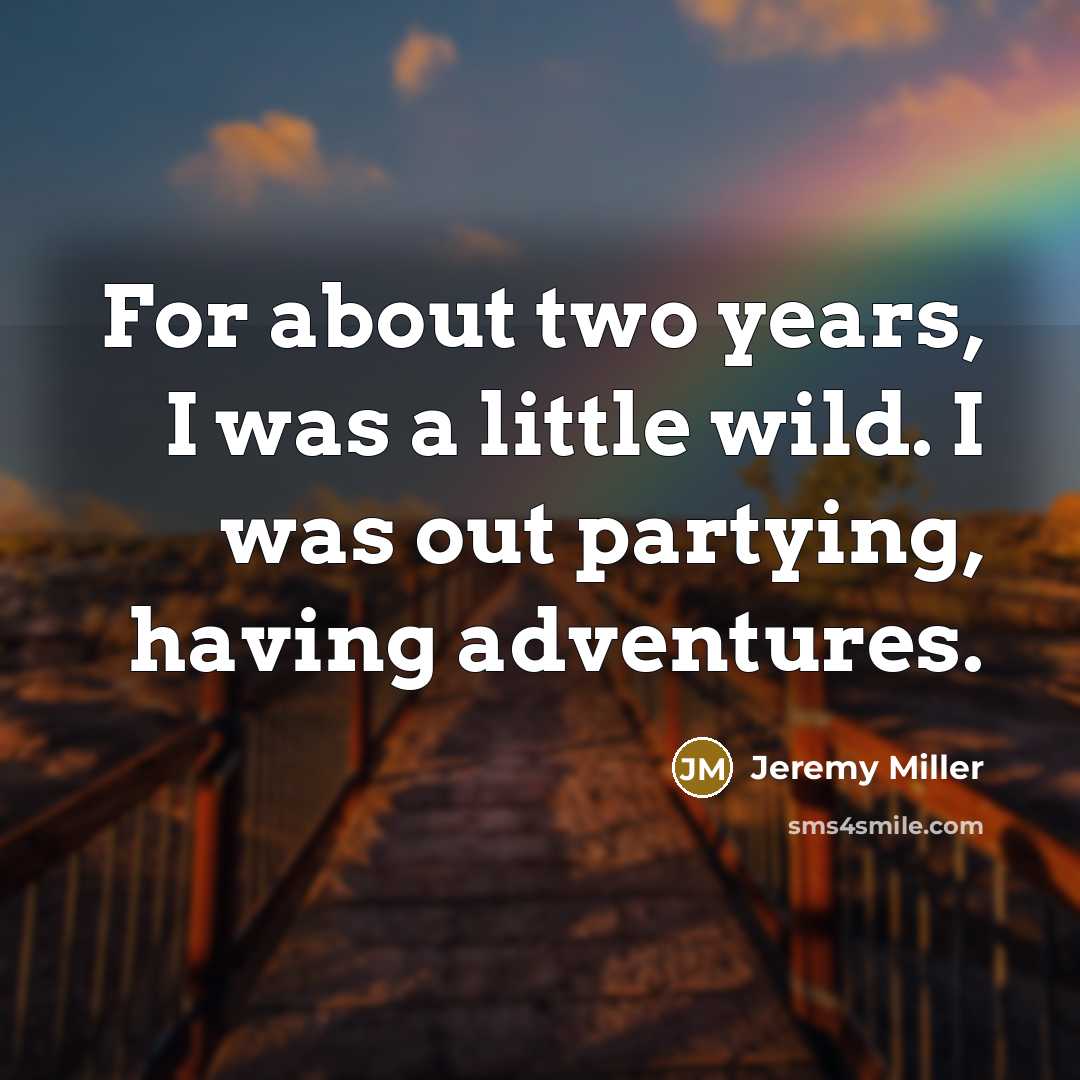 “For about two years, I was a little wild. I…” quote by Jeremy Miller