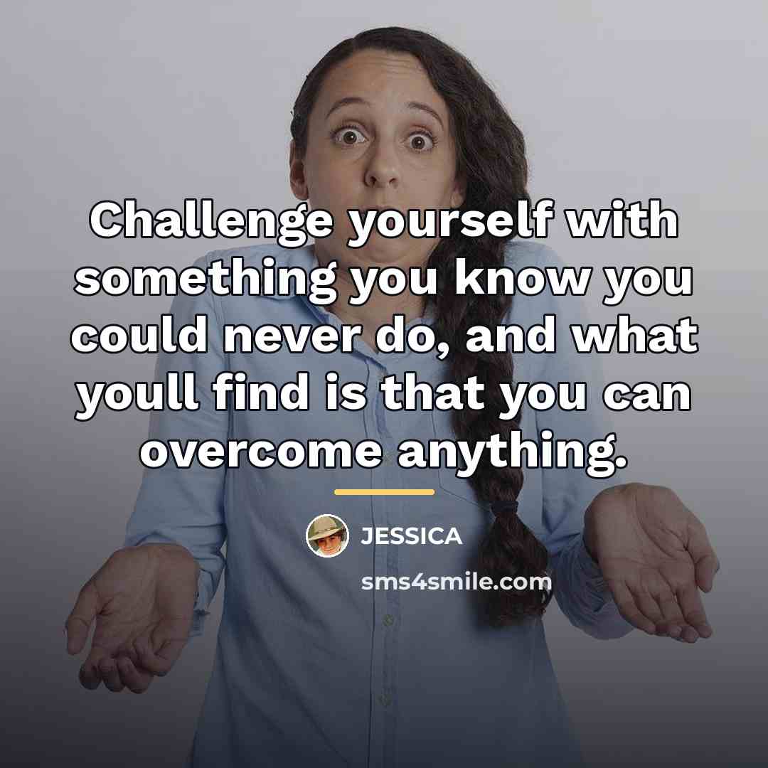 “Challenge yourself with something you know you could never do,…” quote by Jessica