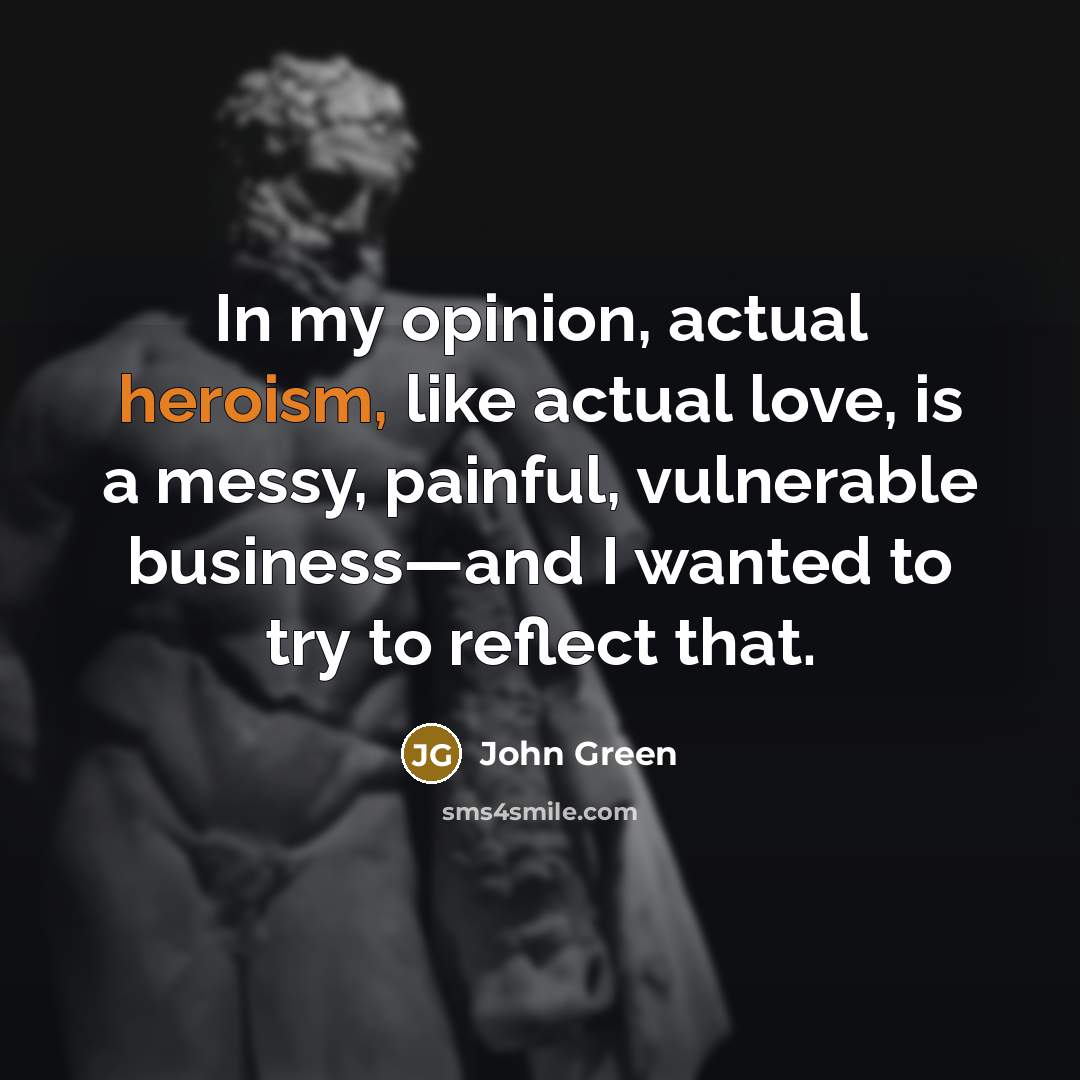 “In my opinion, actual heroism, like actual love, is a…” quote by John Green