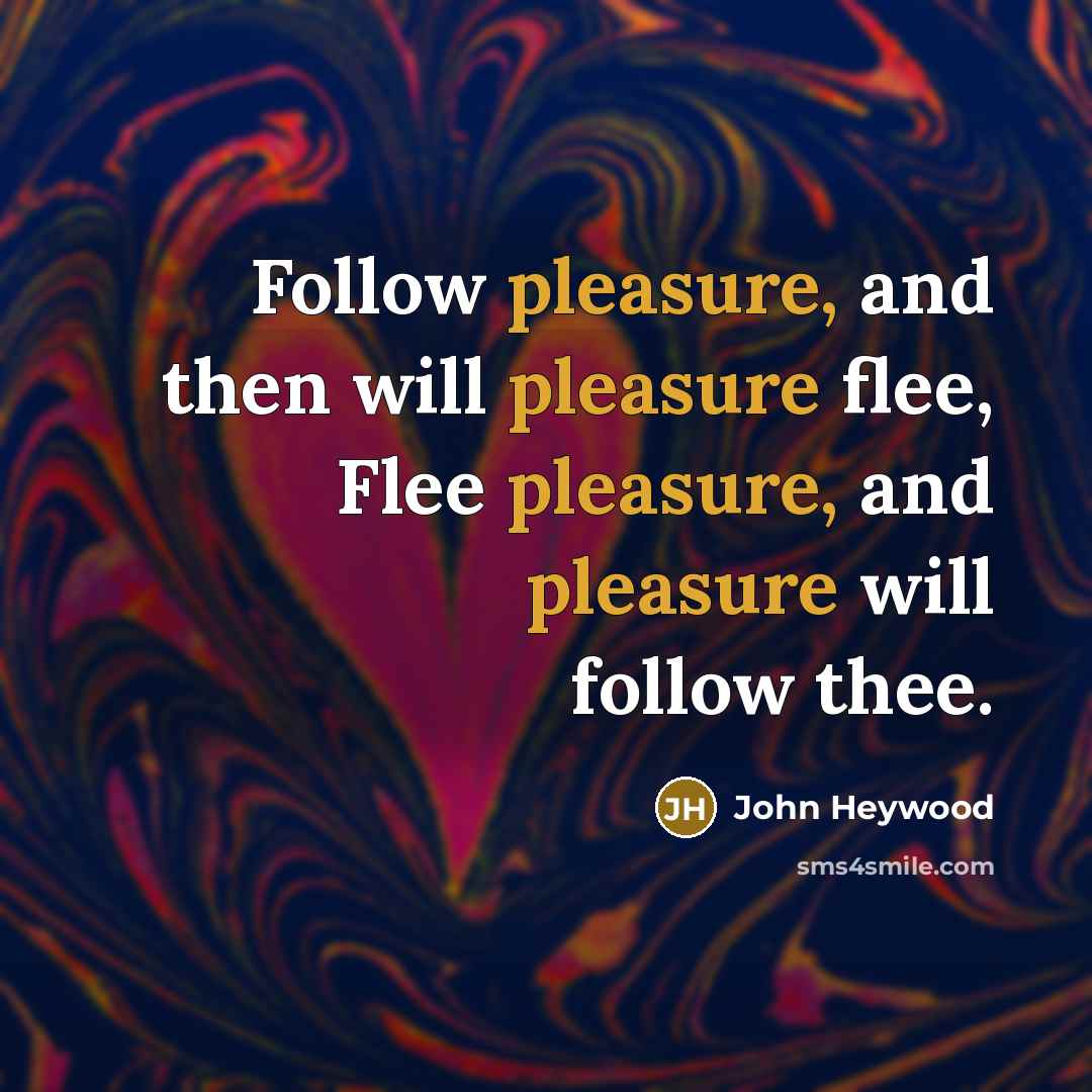 “Follow pleasure, and then will pleasure flee, Flee pleasure, and…” quote by John Heywood