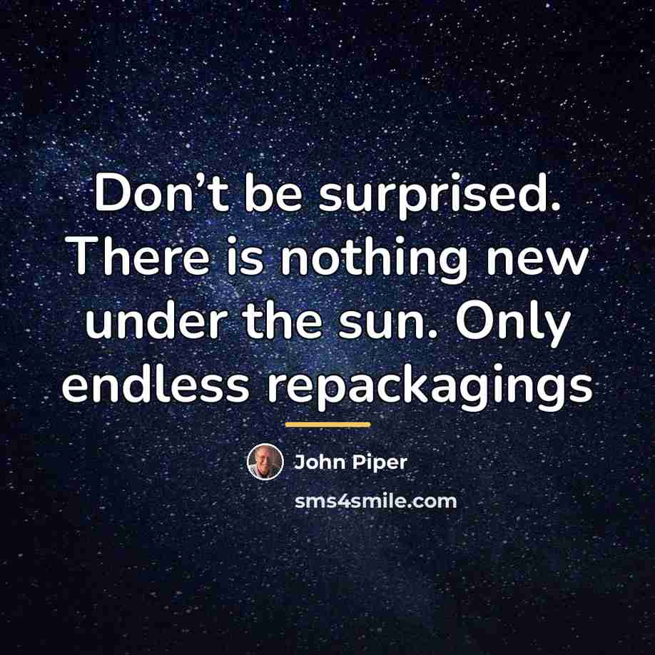 “Don’t be surprised. There is nothing new under the sun.…” quote by John Piper