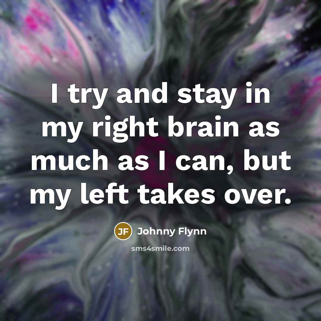 “I try and stay in my right brain as much…” quote by Johnny Flynn