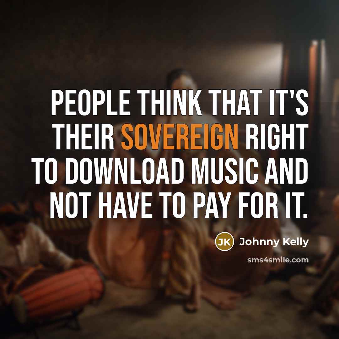 “People think that it's their sovereign right to download music…” quote by Johnny Kelly