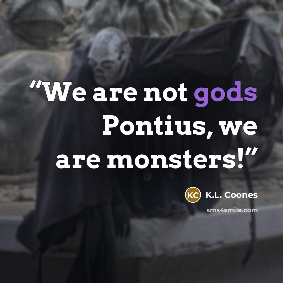 “We are not gods Pontius, we are monsters!” quote by K.L. Coones