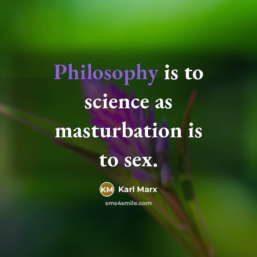 “Philosophy is to science as masturbation is to sex.…” quote by Karl Marx