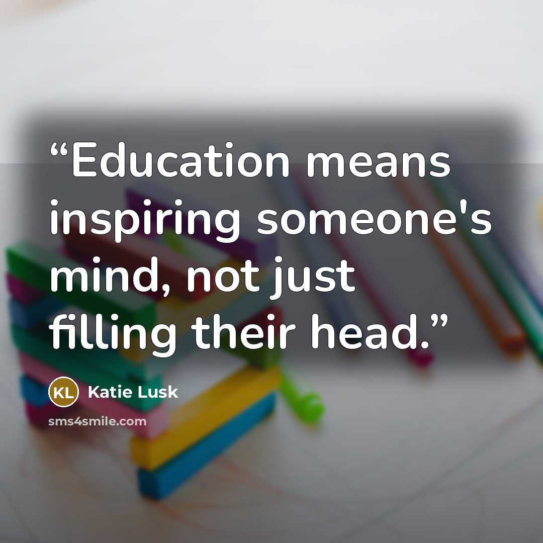 “Education means inspiring someone's mind, not just filling their head.” quote by Katie Lusk