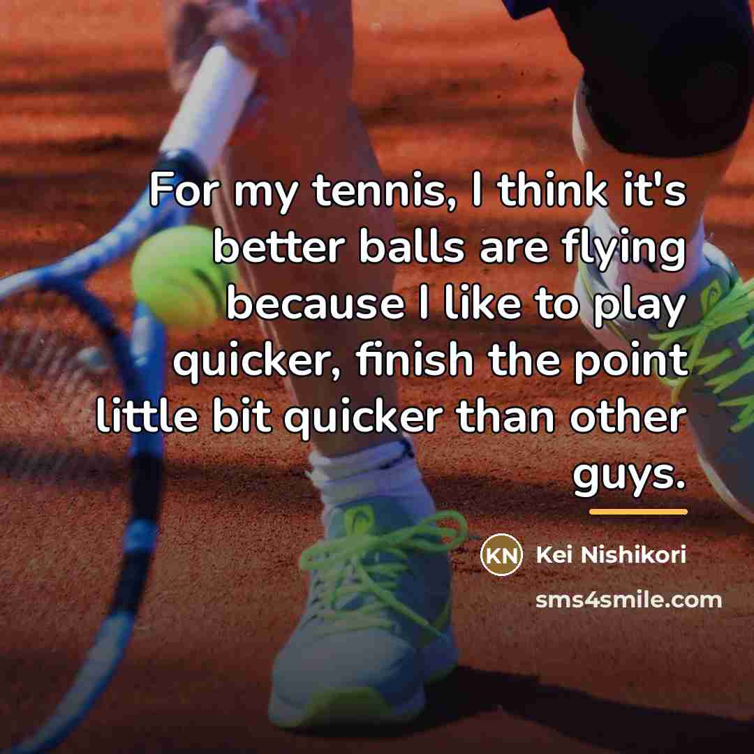 “For my tennis, I think it's better balls are flying…” quote by Kei Nishikori