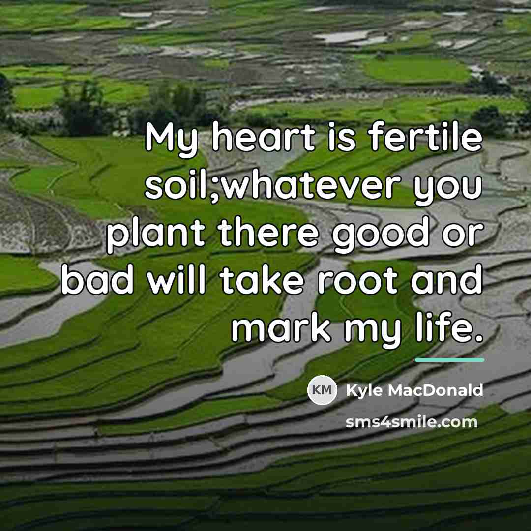 “My heart is fertile soil;whatever you plant there good or…” quote by Kyle MacDonald