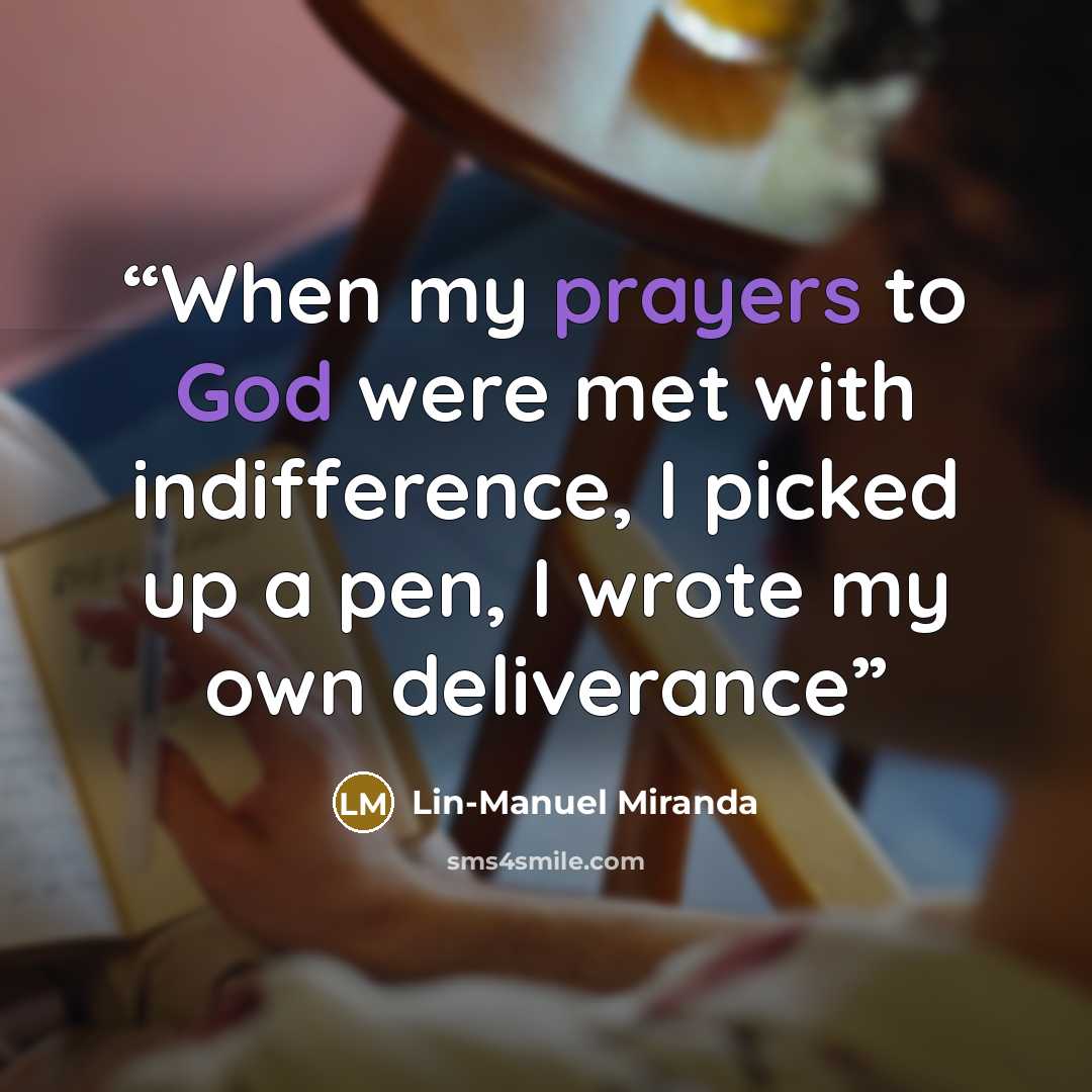 “When my prayers to God were met with indifference, I picked up a pen, I wrote my own deliverance” quote by Lin-Manuel Miranda