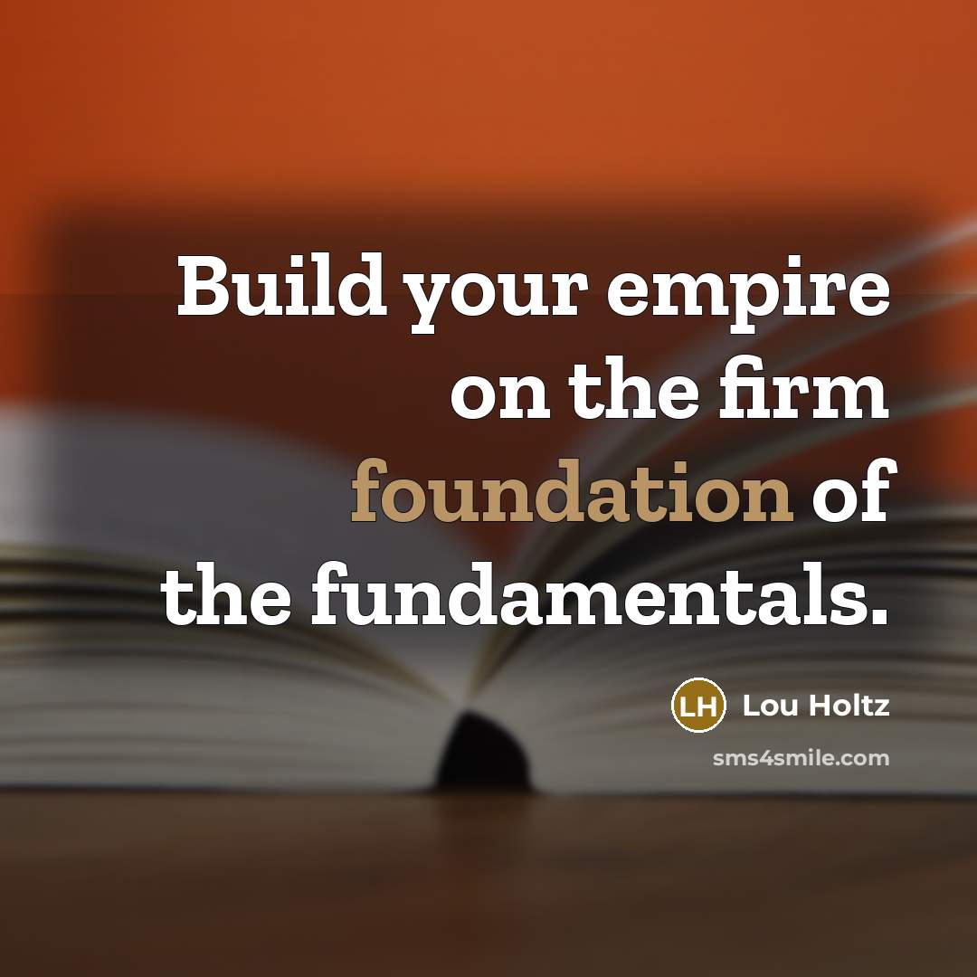 “Build your empire on the firm foundation of the fundamentals.…” quote by Lou Holtz