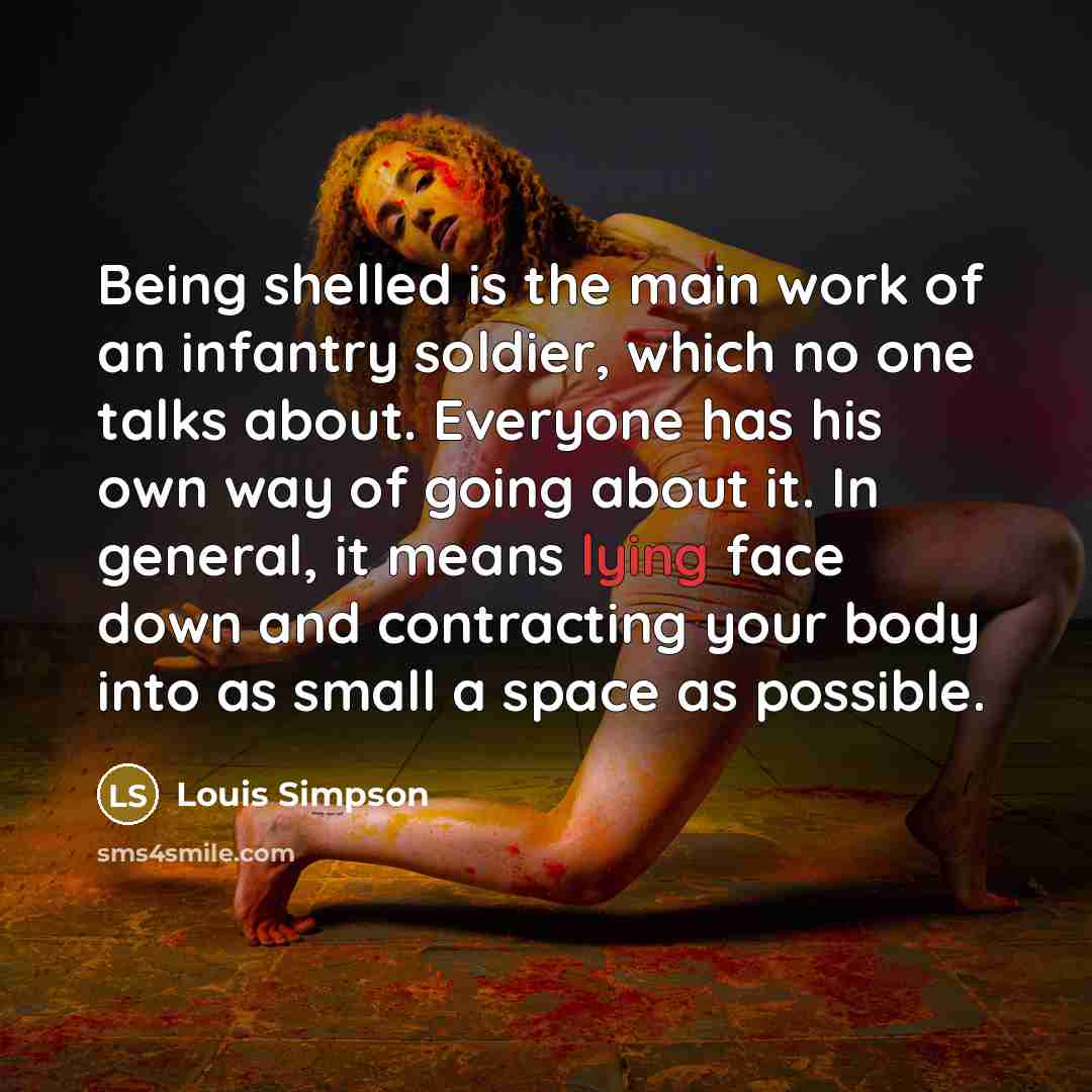 “Being shelled is the main work of an infantry soldier,…” quote by Louis Simpson