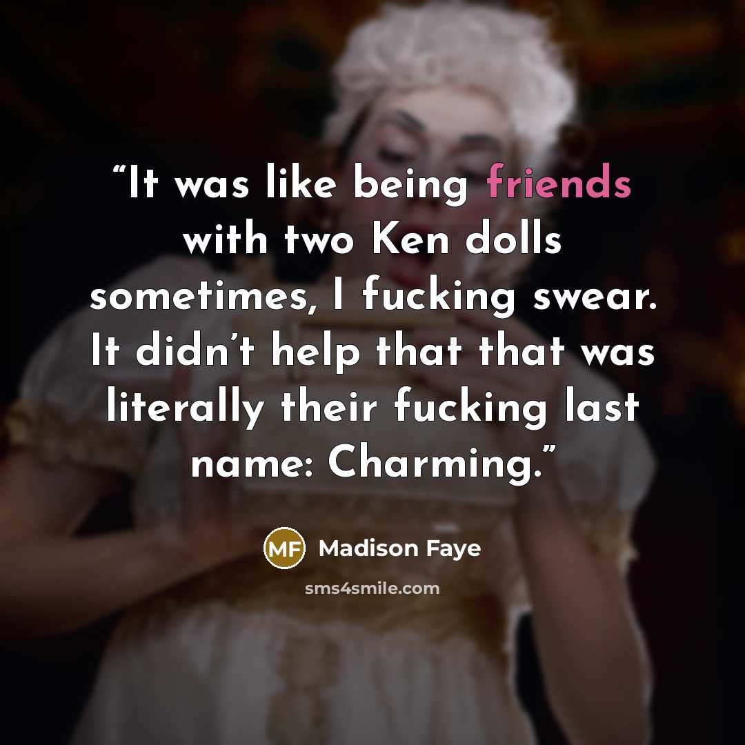“It was like being friends with two Ken dolls sometimes, I fucking swear. It didn’t help that that was literally their fucking last name: Charming.” quote by Madison Faye