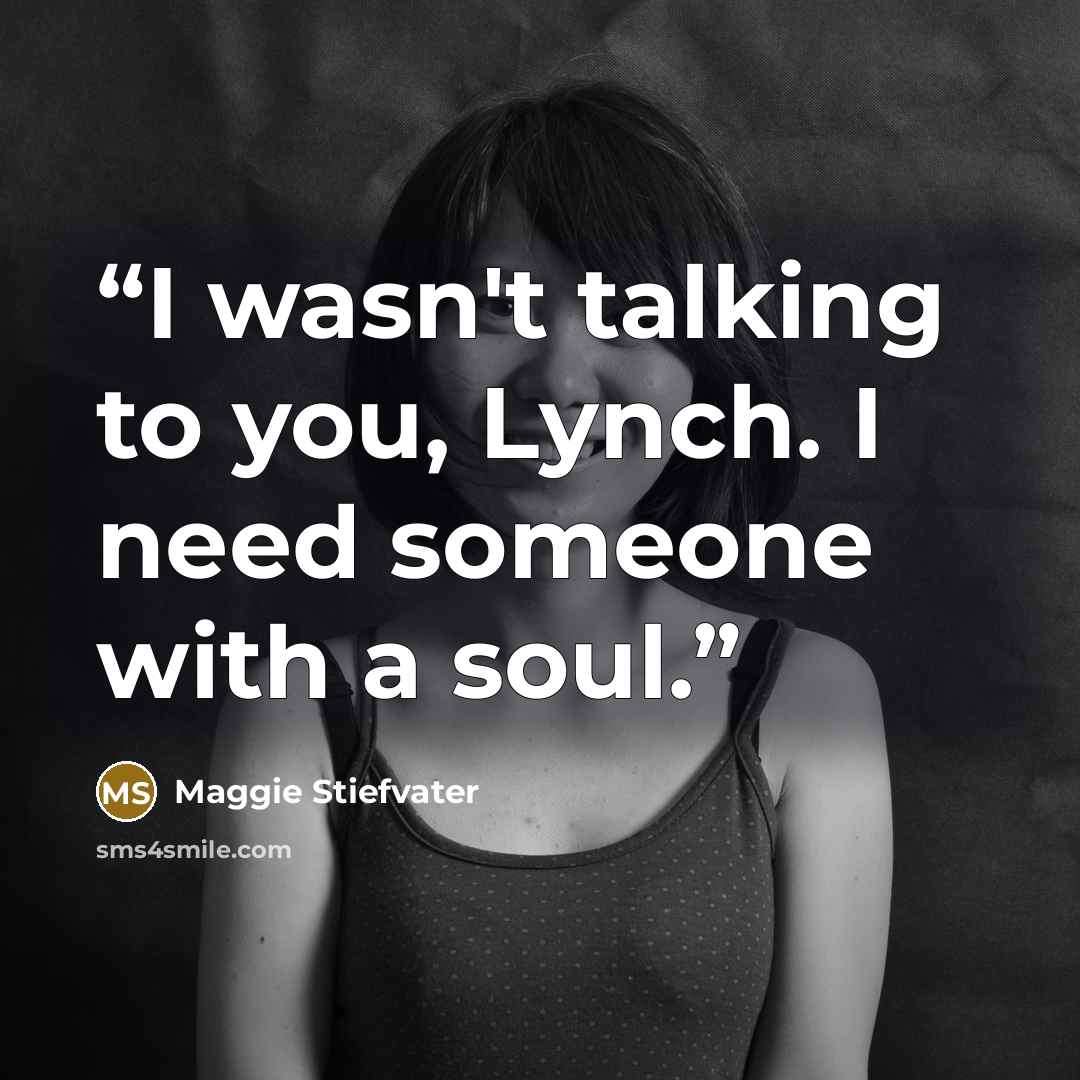 “I wasn't talking to you, Lynch. I need someone with a soul.” quote by Maggie Stiefvater