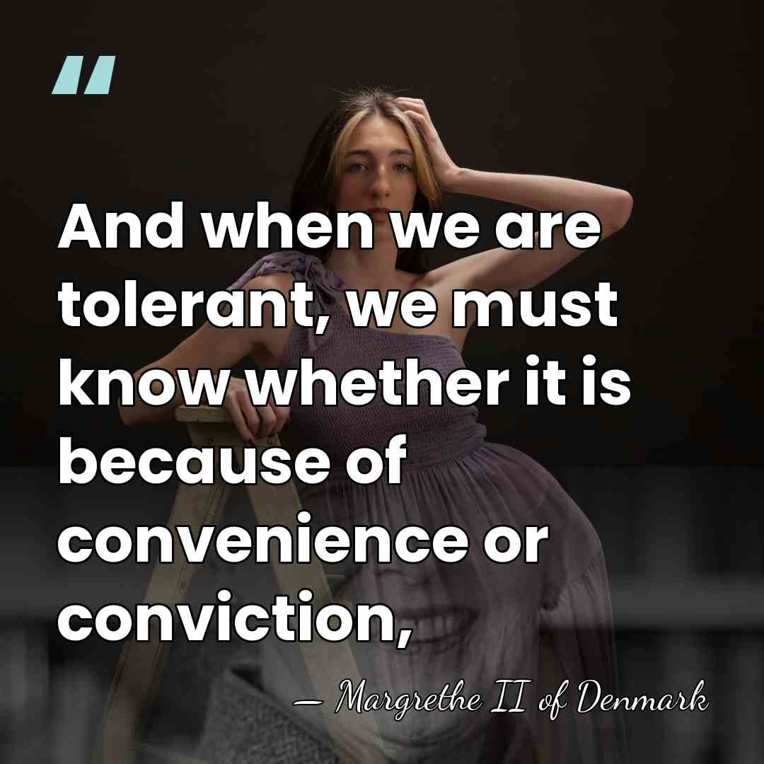 And when we are tolerant, we must know whether it is because&hellip; - Margrethe II of Denmark