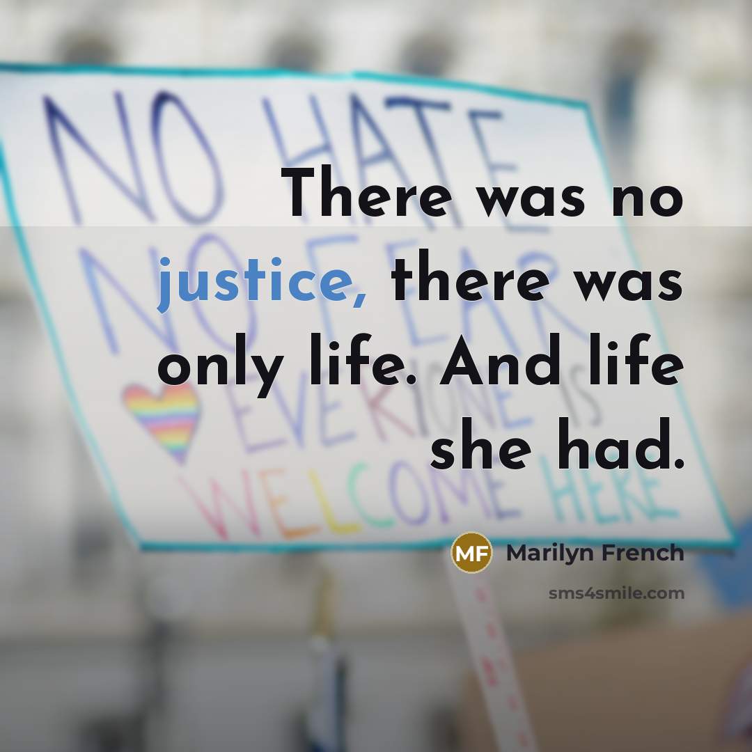 “There was no justice, there was only life. And life…” quote by Marilyn French