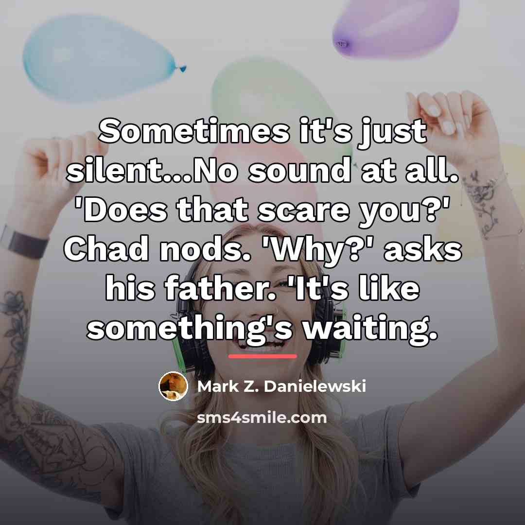 “Sometimes it's just silent...No sound at all. 'Does that scare…” quote by Mark Z. Danielewski