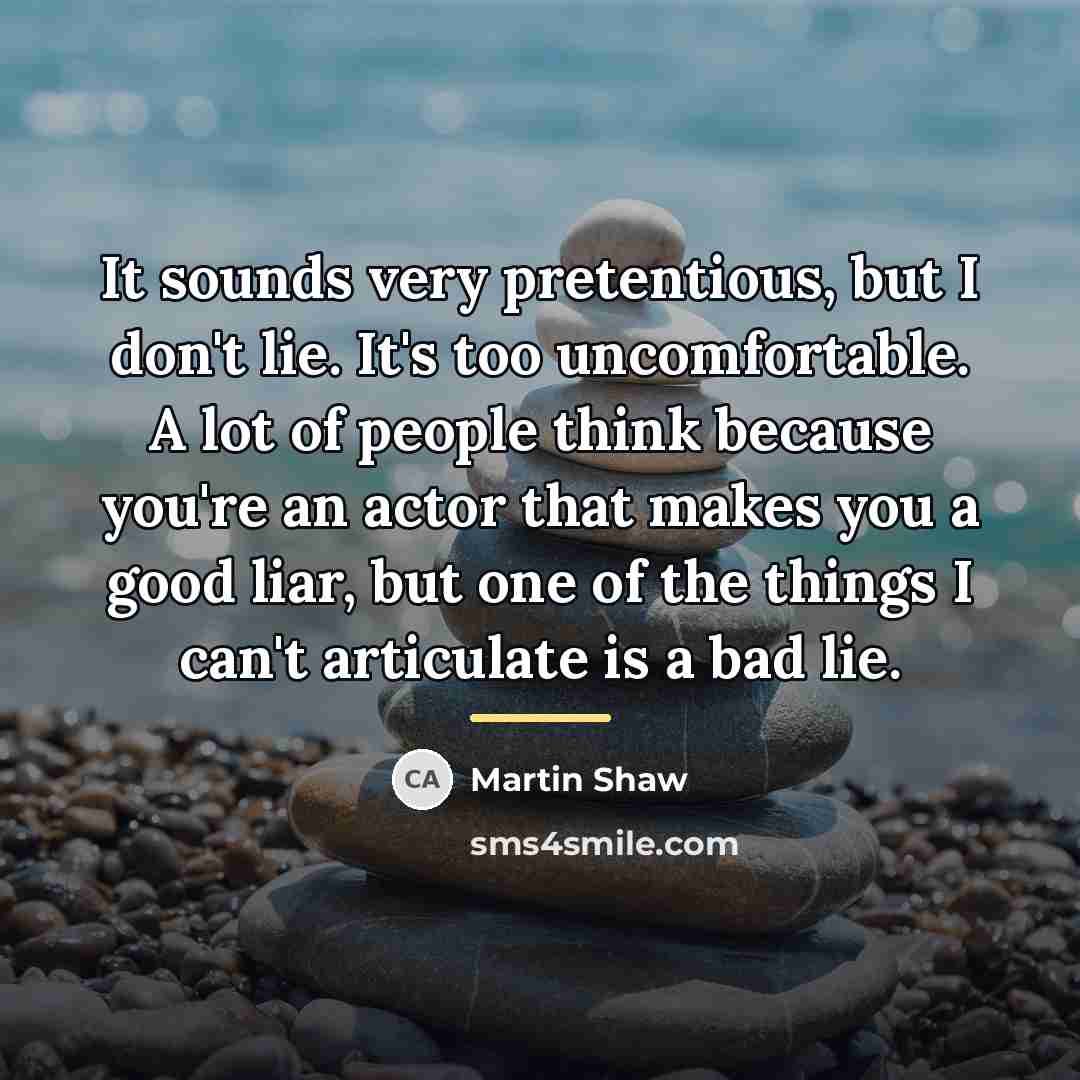 “It sounds very pretentious, but I don't lie. It's too…” quote by Martin Shaw