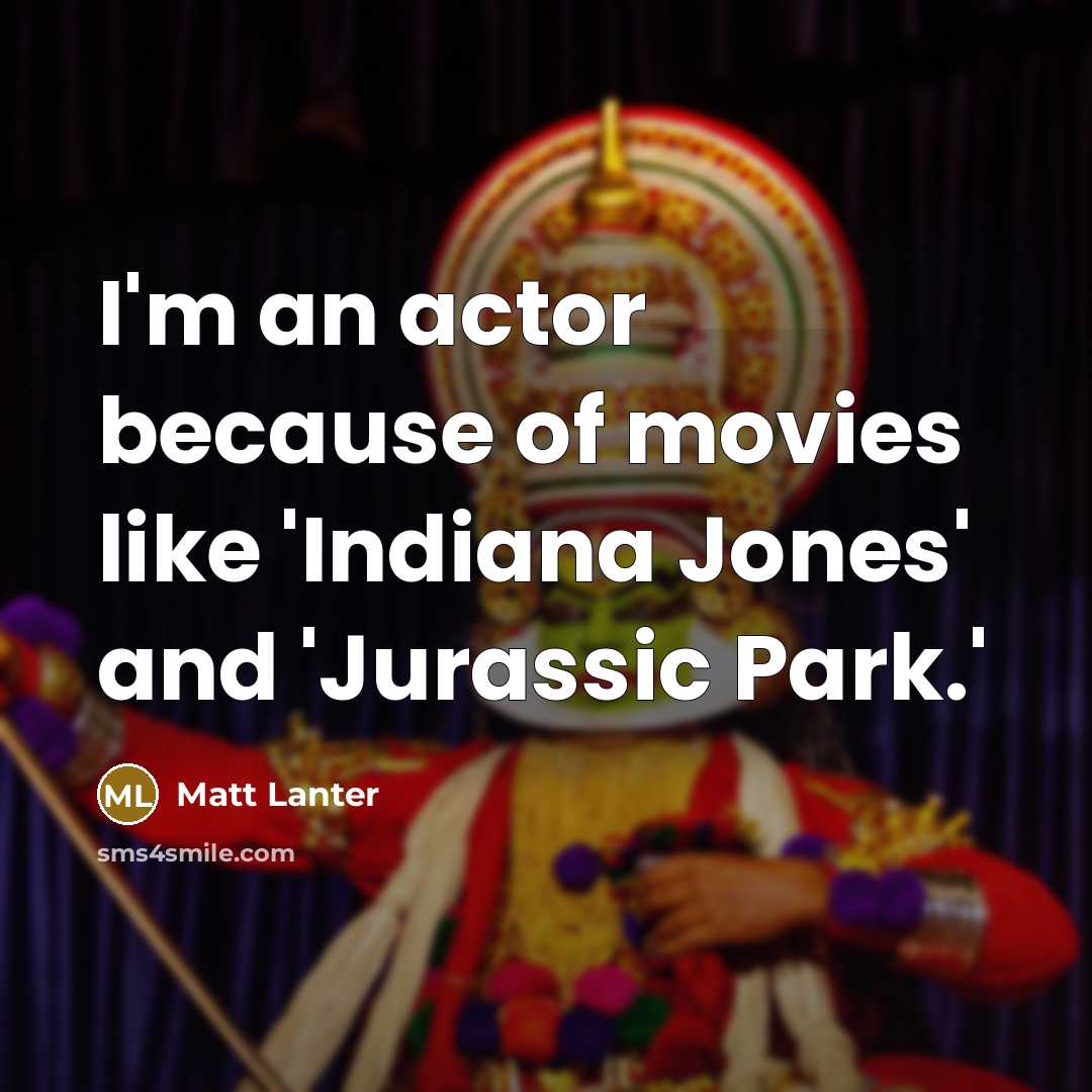 “I'm an actor because of movies like 'Indiana Jones' and…” quote by Matt Lanter