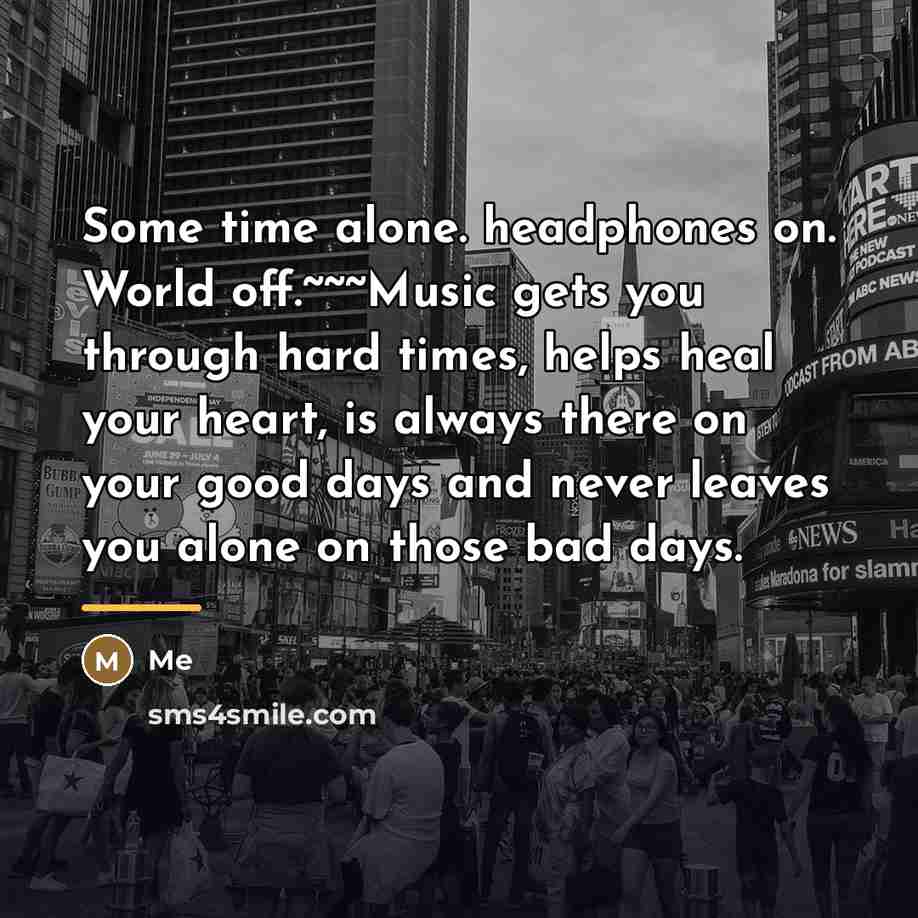 “Some time alone. headphones on. World off.~~~Music gets you through…” quote by Me