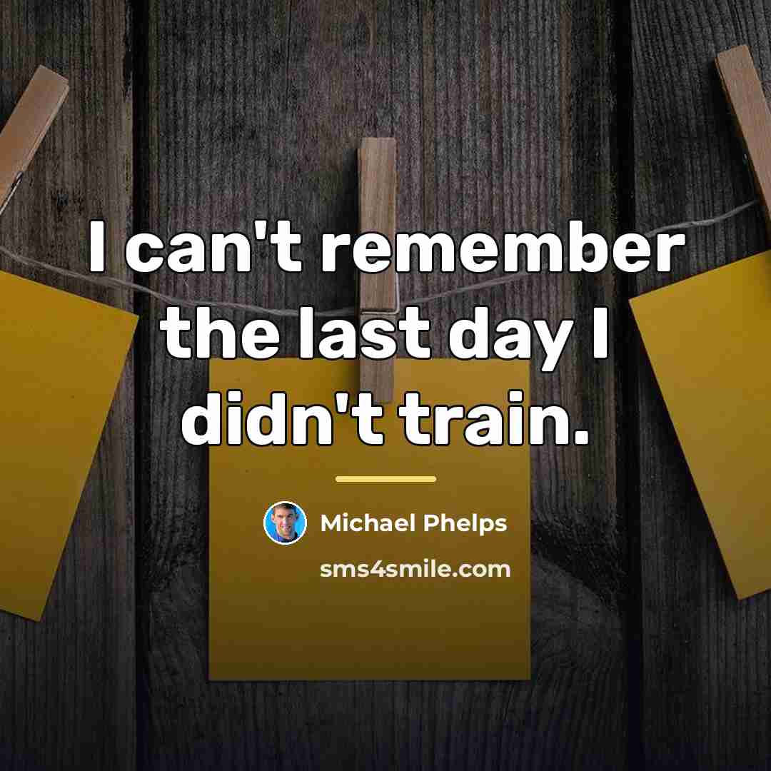 “I can't remember the last day I didn't train.…” quote by Michael Phelps