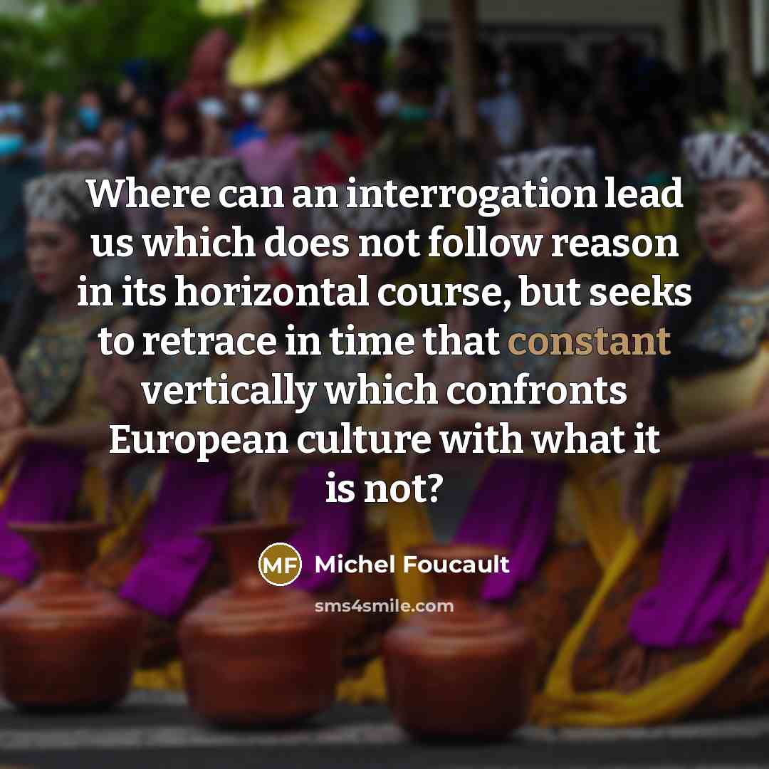 “Where can an interrogation lead us which does not follow…” quote by Michel Foucault