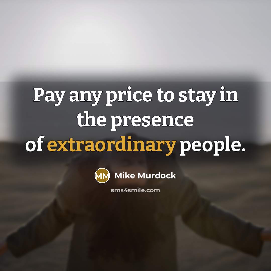“Pay any price to stay in the presence of extraordinary…” quote by Mike Murdock
